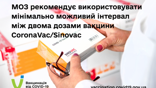 МОЗ РЕКОМЕНДУЄ ВИКОРИСТОВУВАТИ МІНІМАЛЬНО МОЖЛИВИЙ ІНТЕРВАЛ МІЖ ДВОМА ДОЗАМИ ВАКЦИНИ CORONAVAC/SINOVAC